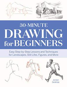 30-Minute Drawing for Beginners Easy Step-by-Step Lessons & Techniques for Landscapes, Still Lifes, Figures, and More