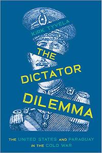 The Dictator Dilemma The United States and Paraguay in the Cold War
