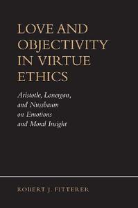 Love and Objectivity in Virtue Ethics Aristotle, Lonergan, and Nussbaum on Emotions and Moral Insight
