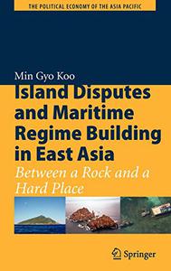 Island Disputes and Maritime Regime Building in East Asia Between a Rock and a Hard Place 