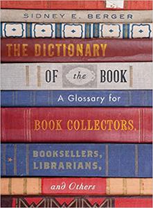 The Dictionary of the Book  A Glossary for Book Collectors, Booksellers, Librarians, and Others