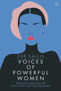 Voices of Powerful Women 40 Inspirational Interviews Words of Wisdom from 40 of the World's Most Inspiring Women