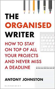The Organised Writer How to stay on top of all your projects and never miss a deadline