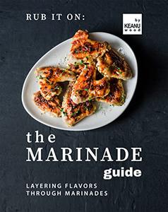 Rub It On The Marinade Guide Layering Flavors Through Marinades