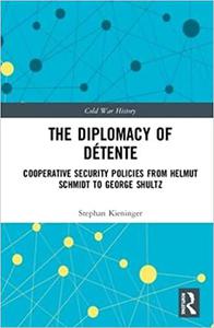 The Diplomacy of Détente Cooperative Security Policies from Helmut Schmidt to George Shultz