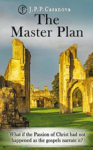 The Master Plan What if the Passion of Christ had not happened as the gospels narrate it