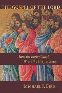The Gospel of the Lord How the Early Church Wrote the Story of Jesus