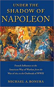 Under the Shadow of Napoleon French Influence on the American Way of Warfare from Independence to the Eve of World War