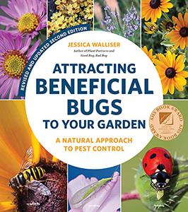Attracting Beneficial Bugs to Your Garden, Revised and Updated Second Edition A Natural Approach to Pest Control