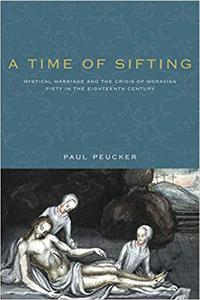 A Time of Sifting Mystical Marriage and the Crisis of Moravian Piety in the Eighteenth Century