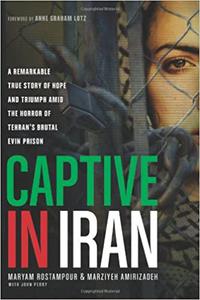 Captive in Iran A Remarkable True Story of Hope and Triumph amid the Horror of Tehran's Brutal Evin Prison