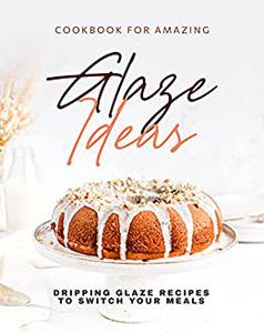 Cookbook for Amazing Glaze Ideas Dripping Glaze Recipes to Switch Your Meals