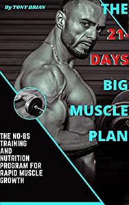 THE 21- DAYS BIG MUSCLE PLAN The No-BS training and nutrition program for rapid muscle growth