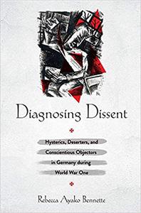 Diagnosing Dissent Hysterics, Deserters, and Conscientious Objectors in Germany during World War One