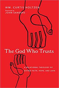 The God Who Trusts A Relational Theology of Divine Faith, Hope, and Love
