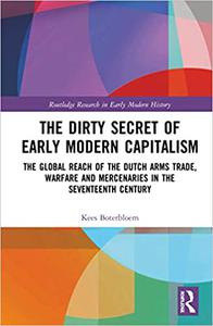 The Dirty Secret of Early Modern Capitalism The Global Reach of the Dutch Arms Trade, Warfare and Mercenaries in the Se