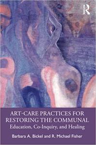 Art-Care Practices for Restoring the Communal Education, Co-Inquiry, and Healing