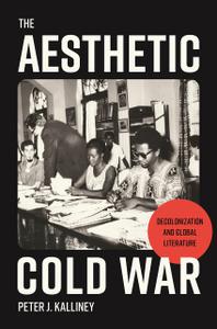 The Aesthetic Cold War Decolonization and Global Literature