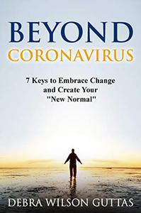 Beyond CORONAVIRUS 7 Keys to Embrace Change and Create Your New Normal