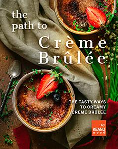 The Path to Crème Brûlée 30 Ways to Creamy Crème Brûlée