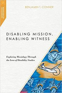 Disabling Mission, Enabling Witness Exploring Missiology Through the Lens of Disability Studies