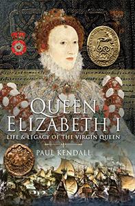 Queen Elizabeth I Life and Legacy of the Virgin Queen