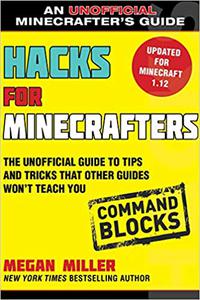 Hacks for Minecrafters Command Blocks The Unofficial Guide to Tips and Tricks That Other Guides Won't Teach You