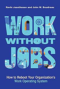 Work without Jobs How to Reboot Your Organization's Work Operating System (Management on the Cutting Edge)
