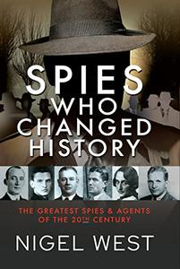 Spies Who Changed History The Greatest Spies and Agents of the 20th Century