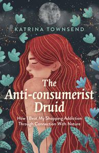 The Anti-consumerist Druid How I Beat My Shopping Addiction Through Connection With Nature