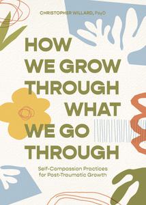 How We Grow Through What We Go Through Self-Compassion Practices for Post-Traumatic Growth
