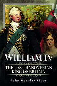 William IV The Last Hanoverian King of Britain