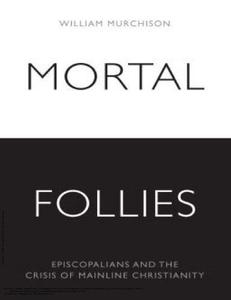 Mortal Follies Episcopalians and the Crisis of Mainline Christianity
