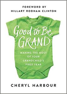 Good to Be Grand Making the Most of Your Grandchild's First Year