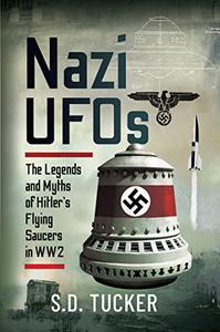 Nazi UFOs The Legends and Myths of Hitler’s Flying Saucers in WW2