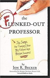 The Flunked-Out Professor Six Steps for Turning Your Big Failure into Bigger Success!