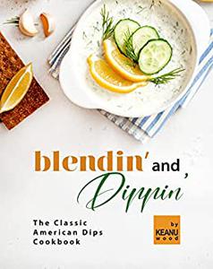 Blendin' and Dippin' The Classic American Dips Cookbook