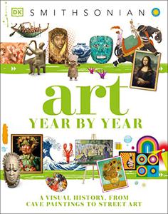 Art Year by Year A Visual History, from Cave Paintings to Street Art