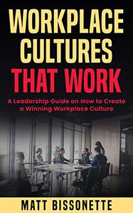 Workplace Cultures That Work A Leadership Guide on how to Create a Winning Workplace Culture