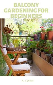 BALCONY GARDENING FOR BEGINNERS An Easy Step By Step Guide To Start Balcony Garden For Starters