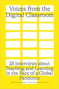 Voices from the Digital Classroom 25 Interviews about Teaching and Learning in the Face of a Global Pandemic