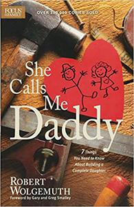 She Calls Me Daddy 7 Things You Need to Know About Building a Complete Daughter
