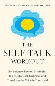 The Self-Talk Workout Six Science-Backed Strategies to Dissolve Self-Criticism and Transform the Voice in Your Head