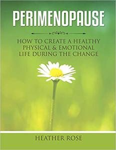 Perimenopause How to Create A Healthy Physical & Emotional Life During the Change