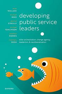 Developing Public Service Leaders Elite orchestration, change agency, leaderism, and neoliberalization