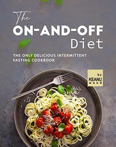 The On-and-Off Diet The Only Delicious Intermittent Fasting Cookbook