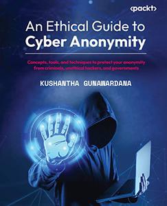 An Ethical Guide to Cyber Anonymity Concepts, tools and techniques to protect your anonymity from criminals, unethical hackers