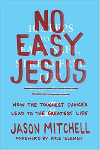 No Easy Jesus How the Toughest Choices Lead to the Greatest Life