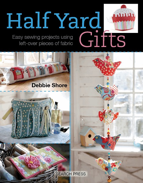Debbie Shore - Half Yard Gifts: Easy sewing projects using leftover pieces of fabric (2015)