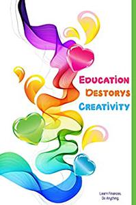 Education Destroys Creativity Learn Finances. Do Anything